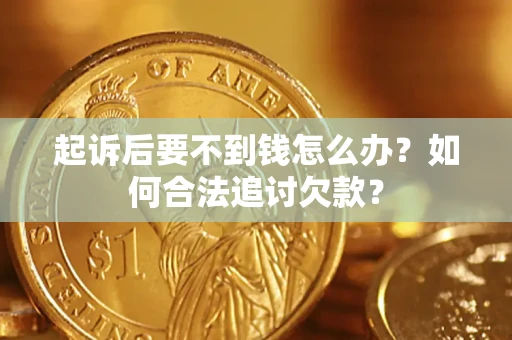 济南起诉后要不到钱怎么办？如何合法追讨欠款？
