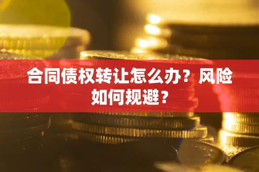 济南合同债权转让怎么办？风险如何规避？