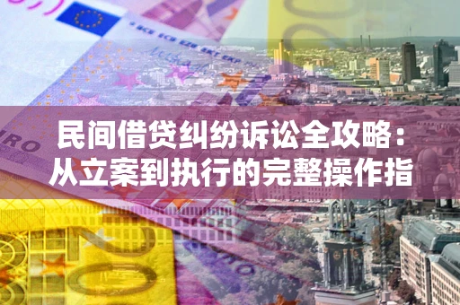济南民间借贷纠纷诉讼全攻略：从立案到执行的完整操作指南