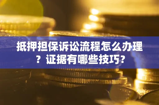 济南抵押担保诉讼流程怎么办理？证据有哪些技巧？
