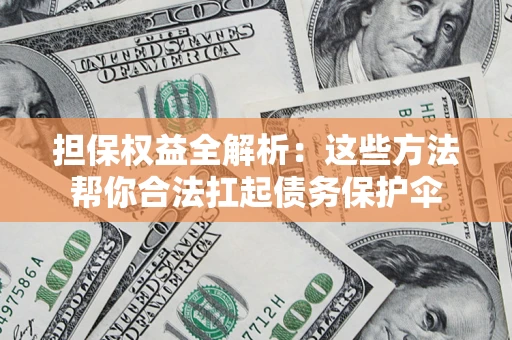 济南担保权益全解析：这些方法帮你合法扛起债务保护伞