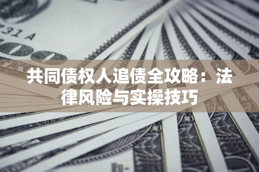 济南共同债权人追债全攻略：法律风险与实操技巧