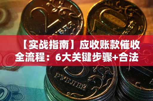 济南【实战指南】应收账款催收全流程：6大关键步骤+合法回款技巧