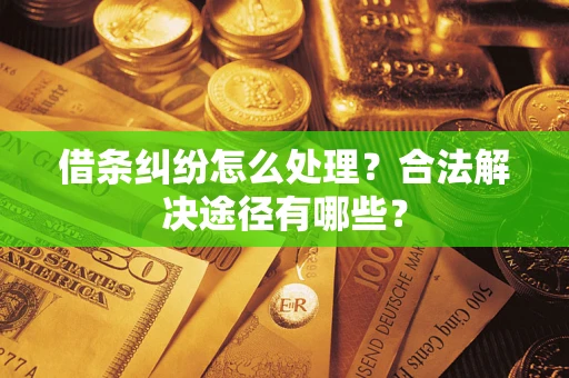 济南借条纠纷怎么处理？合法解决途径有哪些？