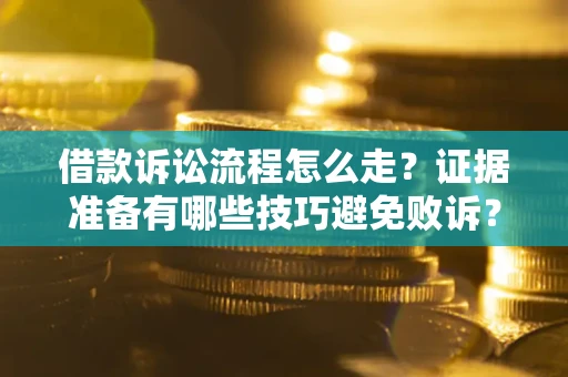 济南借款诉讼流程怎么走？证据准备有哪些技巧避免败诉？