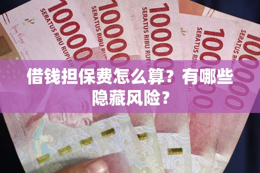 济南借钱担保费怎么算？有哪些隐藏风险？