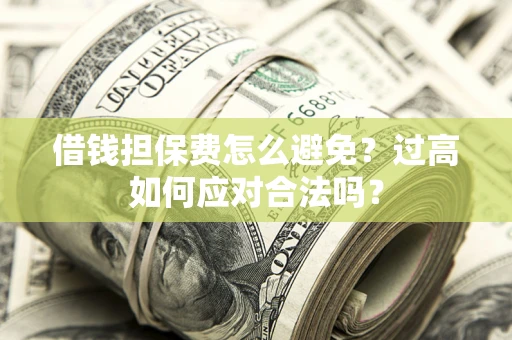 济南借钱担保费怎么避免？过高如何应对合法吗？