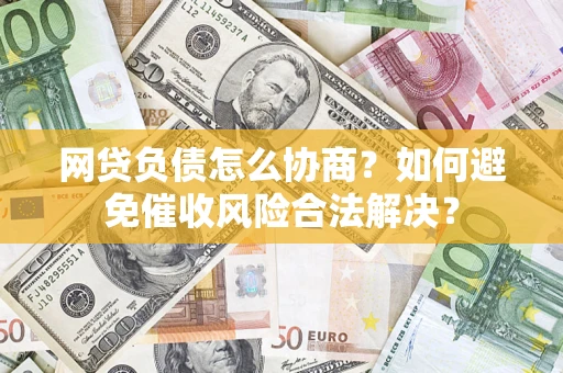 济南网贷负债怎么协商？如何避免催收风险合法解决？