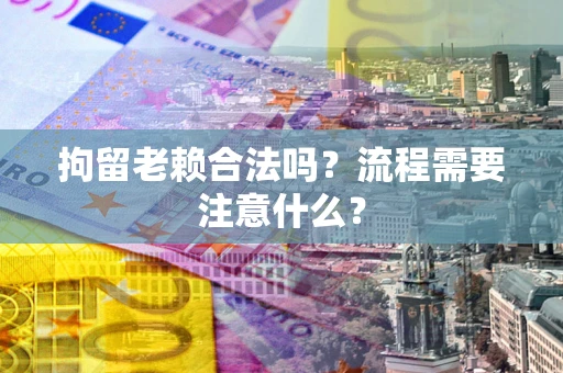 济南拘留老赖合法吗？流程需要注意什么？