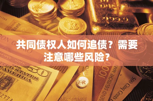 济南共同债权人如何追债？需要注意哪些风险？