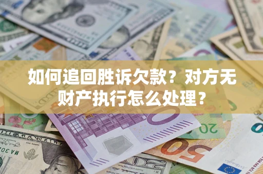 济南如何追回胜诉欠款？对方无财产执行怎么处理？