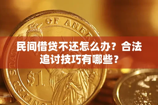 济南民间借贷不还怎么办？合法追讨技巧有哪些？