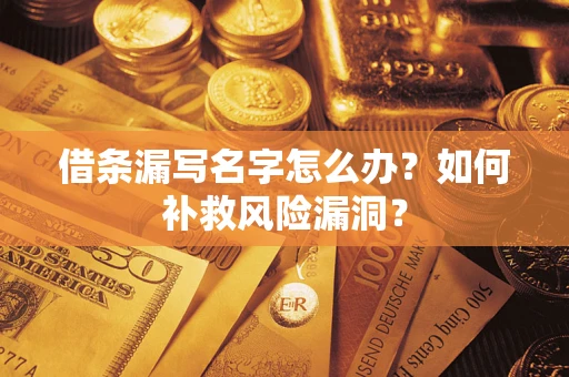 济南借条漏写名字怎么办？如何补救风险漏洞？