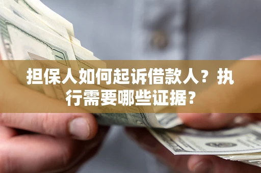 济南担保人如何起诉借款人？执行需要哪些证据？