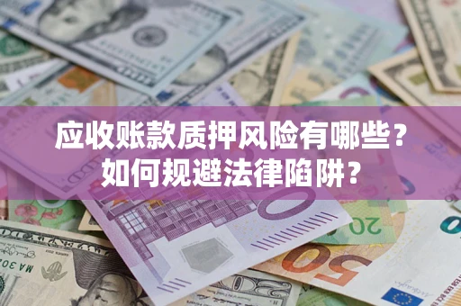 济南应收账款质押风险有哪些？如何规避法律陷阱？