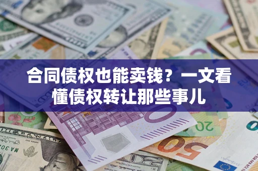 济南合同债权也能卖钱？一文看懂债权转让那些事儿