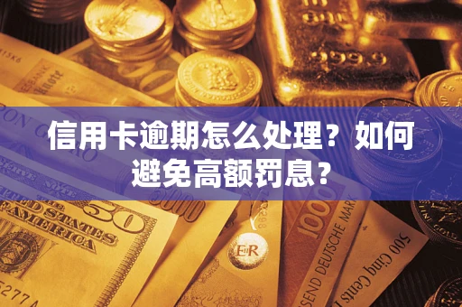 济南信用卡逾期怎么处理？如何避免高额罚息？