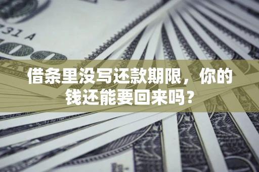 济南借条里没写还款期限，你的钱还能要回来吗？
