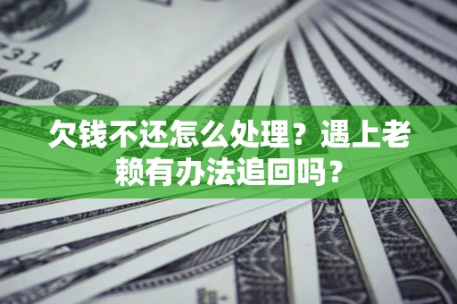 济南欠钱不还怎么处理？遇上老赖有办法追回吗？