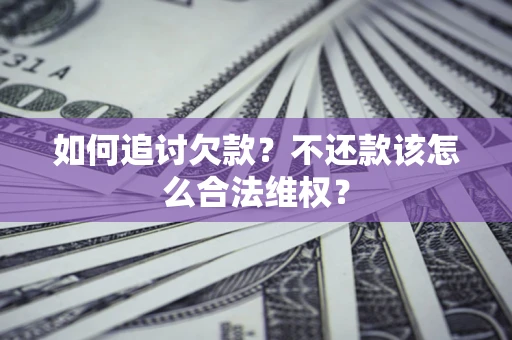济南如何追讨欠款？不还款该怎么合法维权？