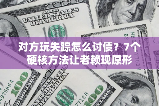 济南对方玩失踪怎么讨债？7个硬核方法让老赖现原形