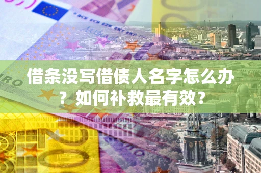 济南借条没写借债人名字怎么办？如何补救最有效？