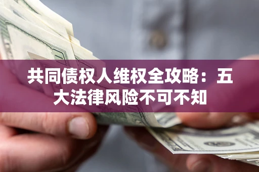 济南共同债权人维权全攻略：五大法律风险不可不知