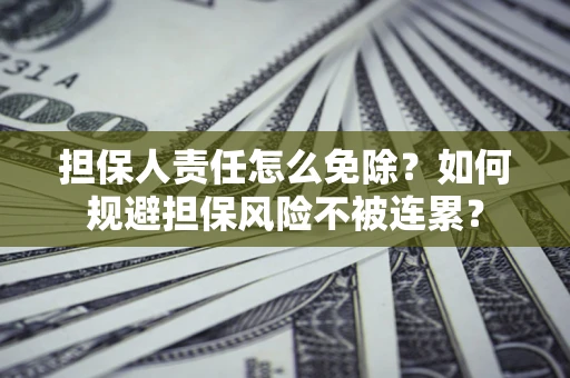 济南担保人责任怎么免除？如何规避担保风险不被连累？