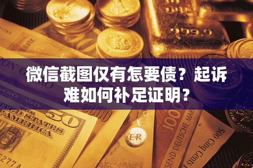 济南微信截图仅有怎要债？起诉难如何补足证明？