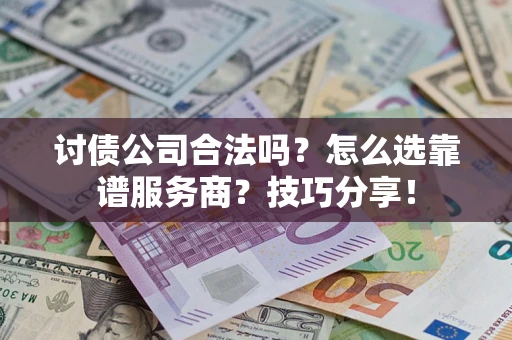 济南讨债公司合法吗？怎么选靠谱服务商？技巧分享！