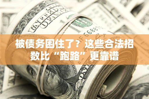 济南被债务困住了？这些合法招数比“跑路”更靠谱
