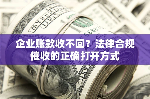 济南企业账款收不回？法律合规催收的正确打开方式