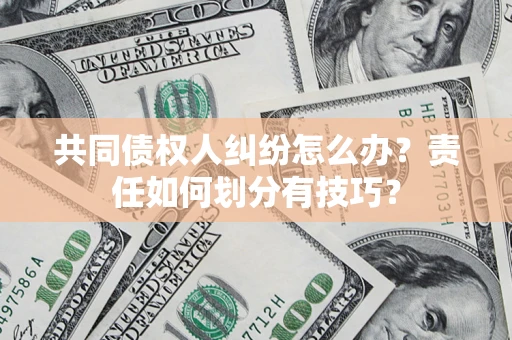 济南共同债权人纠纷怎么办？责任如何划分有技巧？