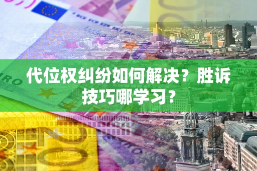 济南代位权纠纷如何解决？胜诉技巧哪学习？