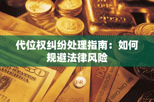 济南代位权纠纷处理指南:如何规避法律风险 济南代位权纠纷处理指南:如何规避法律风险