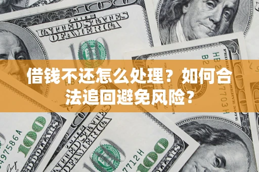济南借钱不还怎么处理？如何合法追回避免风险？
