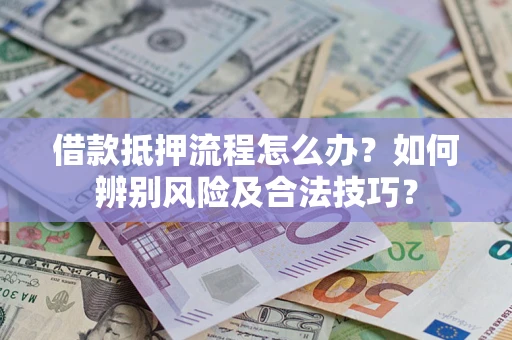济南借款抵押流程怎么办？如何辨别风险及合法技巧？