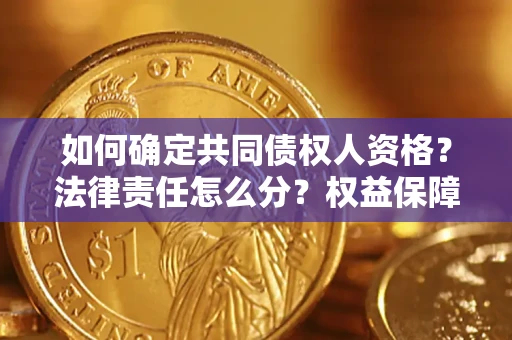 济南如何确定共同债权人资格？法律责任怎么分？权益保障技巧揭秘！