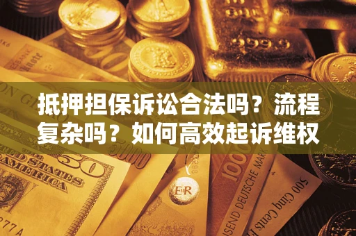 济南抵押担保诉讼合法吗？流程复杂吗？如何高效起诉维权？
