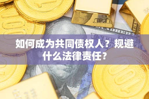 济南如何成为共同债权人？规避什么法律责任？