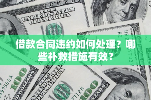 济南借款合同违约如何处理？哪些补救措施有效？