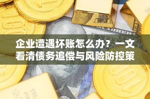 济南企业遭遇坏账怎么办？一文看清债务追偿与风险防控策略