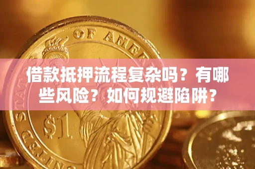 济南借款抵押流程复杂吗？有哪些风险？如何规避陷阱？