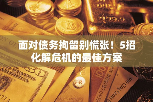 济南面对债务拘留别慌张！5招化解危机的最佳方案