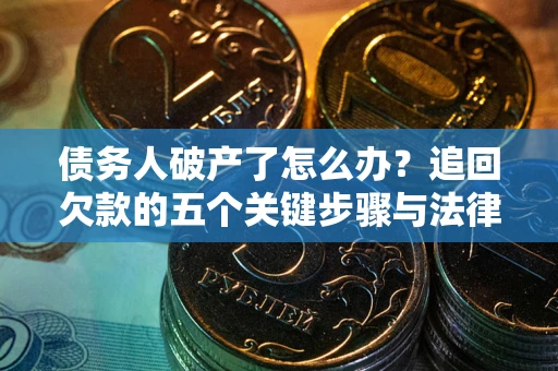 济南债务人破产了怎么办？追回欠款的五个关键步骤与法律策略