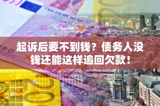 济南起诉后要不到钱？债务人没钱还能这样追回欠款！