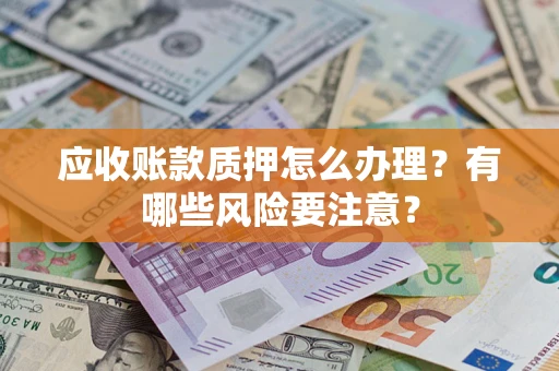 济南应收账款质押怎么办理？有哪些风险要注意？