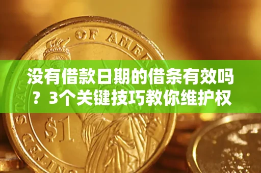 济南没有借款日期的借条有效吗？3个关键技巧教你维护权益