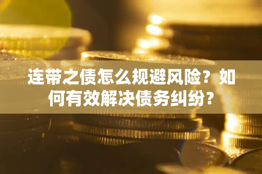 济南连带之债怎么规避风险？如何有效解决债务纠纷？