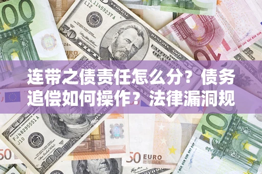 济南连带之债责任怎么分？债务追偿如何操作？法律漏洞规避指南